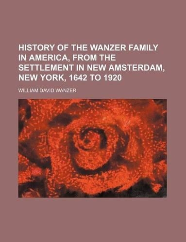 History of the Wanzer Family in America, from the Settlement in New Amsterdam, New York, 1642 to 1920