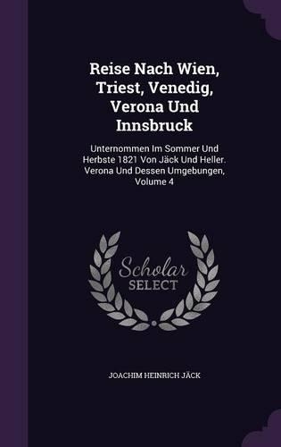 Reise Nach Wien, Triest, Venedig, Verona Und Innsbruck: Unternommen Im Sommer Und Herbste 1821 Von Jäck Und Heller. Verona Und Dessen Umgebungen, Volume 4