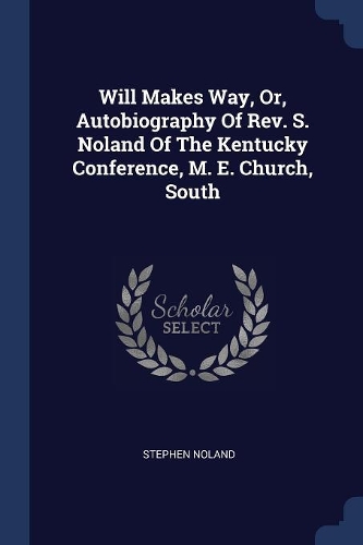 Will Makes Way, Or, Autobiography Of Rev. S. Noland Of The Kentucky Conference, M. E. Church, South