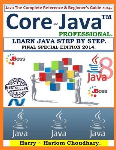 Core Java Professional - Learn Java Step by Step.: Java the Complete Reference & Beginner's Guide 2014.
