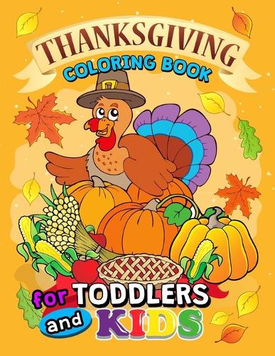 Thanksgiving Coloring Books for Toddlers and Kids: Coloring Pages and Activity Game for Toddlers, Boys and Girls Leaves, Pumpkins, Turkey, Food, Fall and More