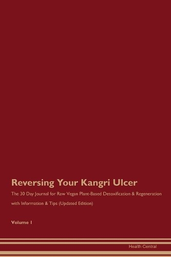 Reversing Your Kangri Ulcer: The 30 Day Journal for Raw Vegan Plant-Based Detoxification & Regeneration with Information & Tips (Updated Edition) Volume 1
