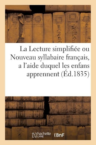 La Lecture Simplifiée Ou Nouveau Syllabaire Français, a l'Aide Duquel Les Enfans Apprennent a Lire: Sans Peine, Et En Fort Peu de Temps(Sciences Sociales)