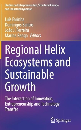 Regional Helix Ecosystems and Sustainable Growth: The Interaction of Innovation, Entrepreneurship and Technology Transfer(Studies on Entrepreneurship, Structural Change and Industrial Dynamics)