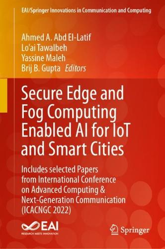 Secure Edge and Fog Computing Enabled AI for IoT and Smart Cities: Includes selected Papers from International Conference on Advanced Computing & Next-Generation Communication (ICACNGC 2022)(EAI/Springer Innovations in Communication and Computing)
