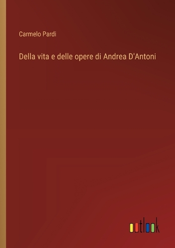 Della vita e delle opere di Andrea D'Antoni