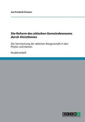 Die Reform des attischen Gemeindewesens durch Kleisthenes: Die Vermischung der attischen Bürgerschaft in den Phylen und Demen(German)