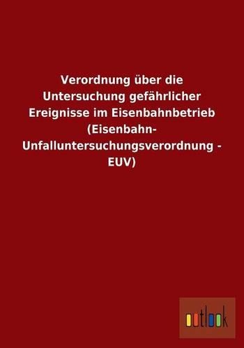 Verordnung über die Untersuchung gefährlicher Ereignisse im Eisenbahnbetrieb (Eisenbahn- Unfalluntersuchungsverordnung - EUV): (German)