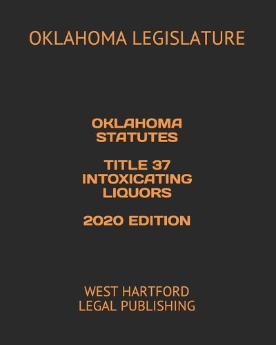 Oklahoma Statutes Title 37 Intoxicating Liquors 2020 Edition: West Hartford Legal Publishing