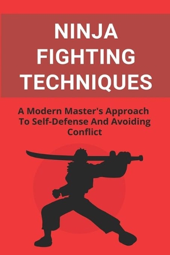 Ninja Fighting Techniques: A Modern Master's Approach To Self-Defense And Avoiding Conflict: Karate Fighting Techniques