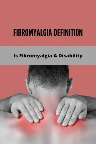 Fibromyalgia Definition: Is Fibromyalgia A Disability