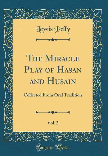 The Miracle Play of Hasan and Husain, Vol. 2: Collected From Oral Tradition (Classic Reprint)