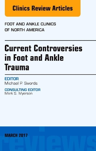 Current Controversies in Foot and Ankle Trauma, an Issue of Foot and Ankle Clinics of North America