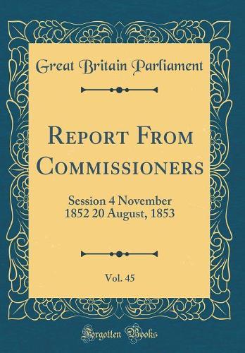 Report From Commissioners, Vol. 45: Session 4 November 1852 20 August, 1853 (Classic Reprint)