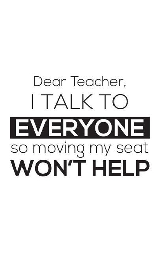Dear Teacher I Talk To Everyone So Moving My Seat Won't Help: Dear Teacher I Talk To Everyone So Moving My Seat Won't Help Notebook - Funny 1st First Day Of Back To School Education Doodle Diary Book As Gift Fo