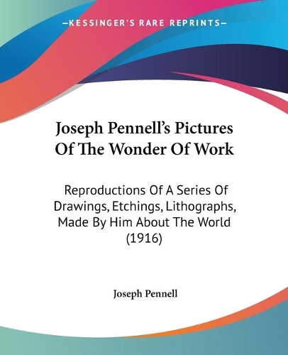 Joseph Pennell's Pictures Of The Wonder Of Work: Reproductions Of A Series Of Drawings, Etchings, Lithographs, Made By Him About The World (1916)(English)