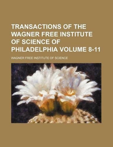 Transactions of the Wagner Free Institute of Science of Philadelphia Volume 8-11