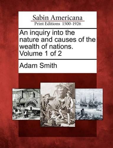 An inquiry into the nature and causes of the wealth of nations. Volume 1 of 2: (English)