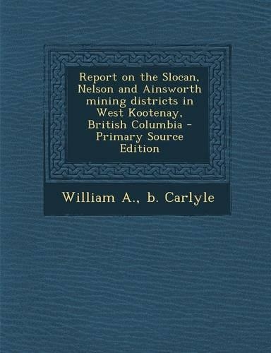 Report on the Slocan, Nelson and Ainsworth Mining Districts in West Kootenay, British Columbia