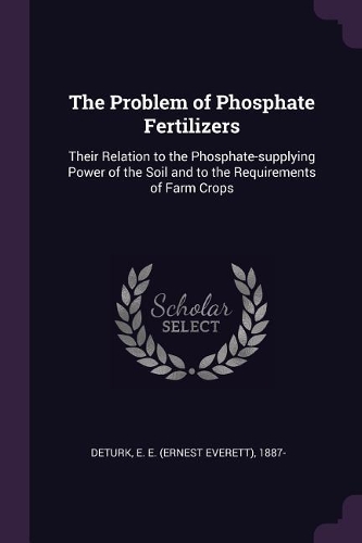 The Problem of Phosphate Fertilizers: Their Relation to the Phosphate-supplying Power of the Soil and to the Requirements of Farm Crops