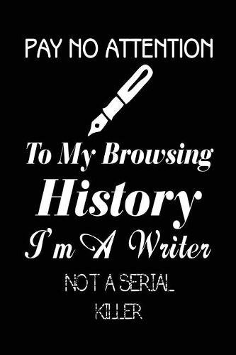 Pay No Attention to My Browsing History I'm a Writer Not a Serial Killer