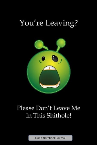 You're Leaving? Please Don't Leave Me In This Shithole Lined Notebook Journal