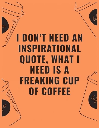 I don't need an inspirational quote what i need is a freaking cup of coffee: 6 X 9 Notebook with Coffee tasting journal, Track, Log and Rate Notebook, Best Gift for Coffee Lovers