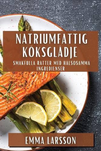 Natriumfattig Köksglädje: Smakfulla Rätter med Hälsosamma Ingredienser