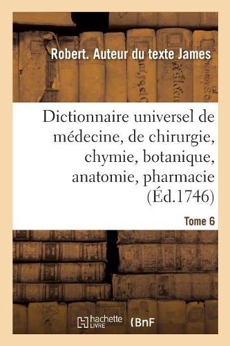 Dictionnaire Universel de Médecine, de Chirurgie, de Chymie, de Botanique, d'Anatomie, de Pharmacie: Et d'Histoire Naturelle. Tome 6