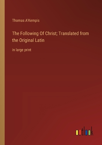 The Following Of Christ; Translated from the Original Latin