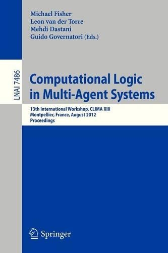 Computational Logic in Multi-Agent Systems: 13th International Workshop, CLIMA XIII, Montpellier, France, August 27-28, 2012, Proceedings(Lecture Notes in Artificial Intelligence)