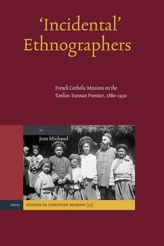 'Incidental' Ethnographers: French Catholic Missions on the Tonkin-Yunnan Frontier, 1880-1930(33 Studies in Christian Mission)