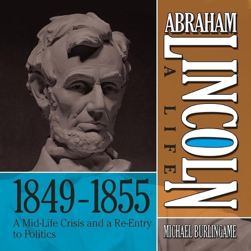 Abraham Lincoln: A Life 1849-1855: A Mid-Life Crisis and a Re-Entry to Politics(Abraham Lincoln: A Life)
