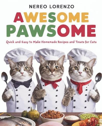 Awesome Pawsome Quick and Easy To Make Homemade Recipes and Treats For Cats: A Vet-Approved cookbook for cat lovers covering homemade recipes, snacks, treats, supplements, for senior cats, cats with allergies, cat with weight