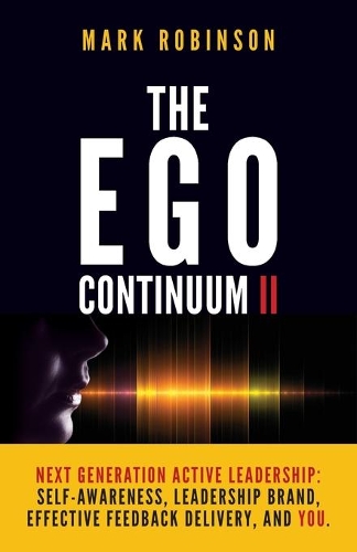 The Ego Continuum II: Next Generation Active Leadership: Self-Awareness, Leadership Brand, Effective Feedback Delivery, and You.(2 The Shitty Leadership)