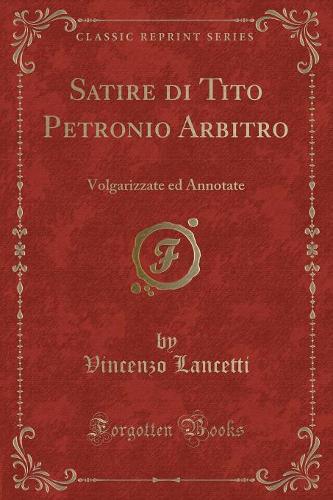 Satire Di Tito Petronio Arbitro: Volgarizzate Ed Annotate (Classic Reprint)