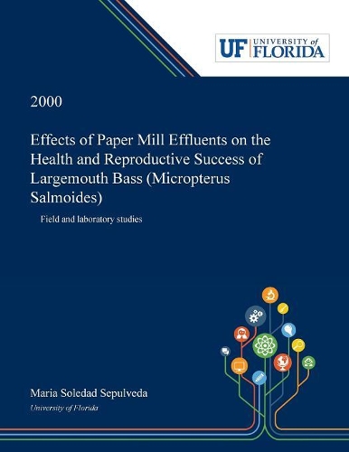 Effects of Paper Mill Effluents on the Health and Reproductive Success of Largemouth Bass (Micropterus Salmoides): Field and Laboratory Studies