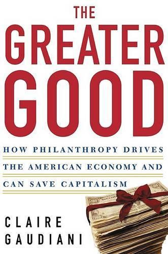 The Greater Good: How Philanthropy Drives the American Economy and Can Save Capitalism