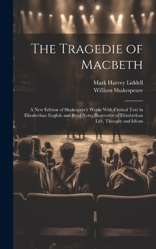 The Tragedie of Macbeth; a New Edition of Shakespere's Works With Critical Text in Elizabethan English and Brief Notes Illustrative of Elizabethan Life, Thought and Idiom