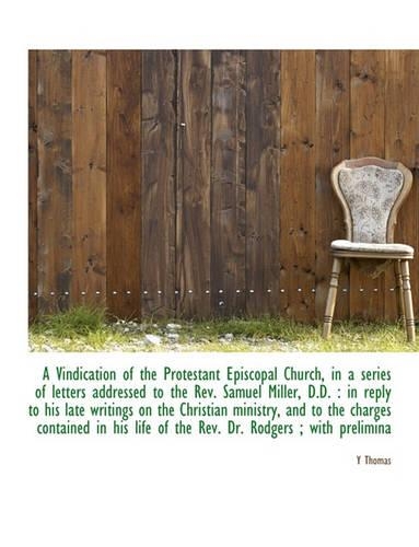 A Vindication of the Protestant Episcopal Church, in a Series of Letters Addressed to the REV. Samuel Miller, D.D.