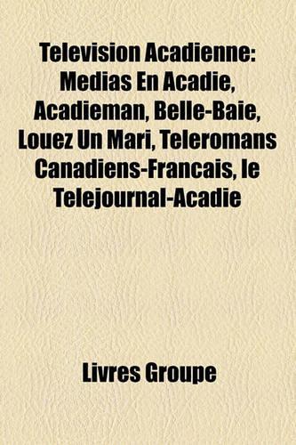 Tlvision Acadienne: Mdias En Acadie, Acadieman, Belle-Baie, Louez Un Mari, Tlromans Canadiens-Franais, Le Tljournal-Acadie(French)