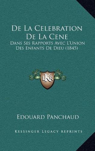 De La Celebration De La Cene: Dans Ses Rapports Avec L'Union Des Enfants De Dieu (1845)