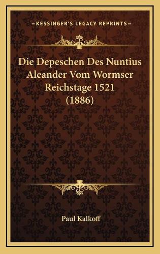 Die Depeschen Des Nuntius Aleander Vom Wormser Reichstage 1521 (1886): (German)