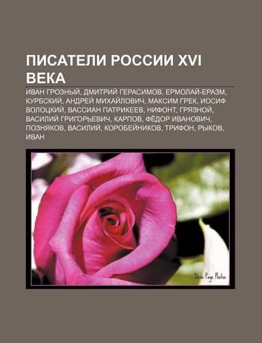 Pisateli Rossii XVI Veka: Ivan Groznyi, Dmitrii Gerasimov, Yermolai -Yerazm, Kurbskii, Andryei Mikhai Lovich, Maksim Grek, Iosif Volotskii(Russian)