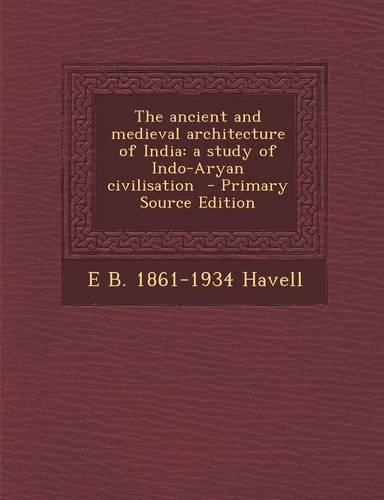 The Ancient and Medieval Architecture of India: A Study of Indo-Aryan Civilisation - Primary Source Edition
