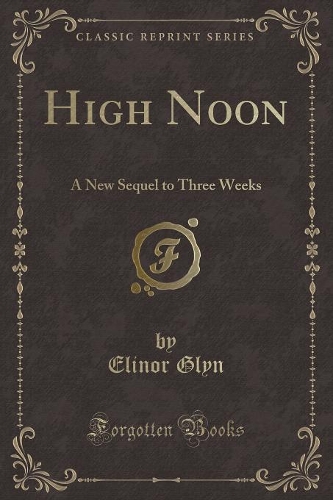High Noon: A New Sequel to Three Weeks (Classic Reprint)(English)