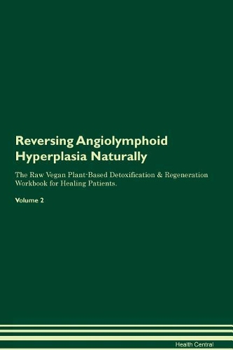 Reversing Angiolymphoid Hyperplasia Naturally The Raw Vegan Plant-Based Detoxification & Regeneration Workbook for Healing Patients. Volume 2