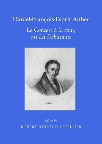 Daniel-Francois-Esprit Auber: Le Concert a la Cour, Ou La Debutante: Opera-comique En Un Acte Paroles De Eugene-augustin Scribe Et Melesville