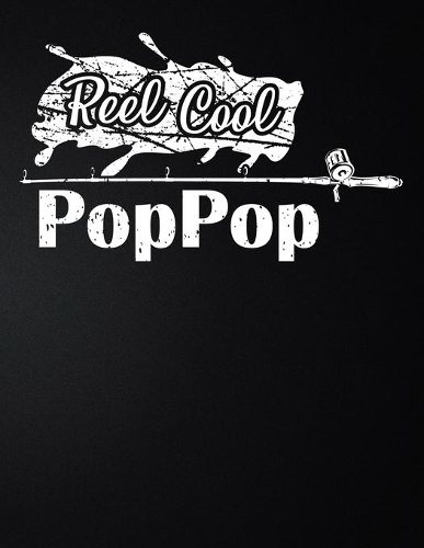 Reel Cool PopPop: 100 Pages 8.5'' x 11'' Fishing Log Book - Notebook For The Serious Fisherman To Record Fishing Trip Experiences