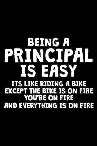 Being A Principal Is Easy Its Like Riding A Bike Except The Bike Is On Fire You're On Fire And Everything Is On Fire